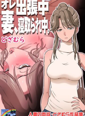 【無料で読める】オレ出張中、妻寝取られ中。｜どざむら