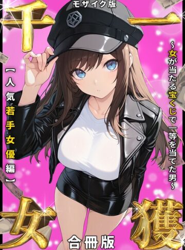 【無料で読める】一獲千女 〜女が当たる宝くじで一等を当てた男〜 人気若手女優編【合冊版】 モザイク版｜しゃる