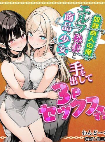 【無料で読める】奴●商人の俺、エルフ秘書と商品の少女に手を出して3Pセックスする【棒消し修正版】｜わんどーる