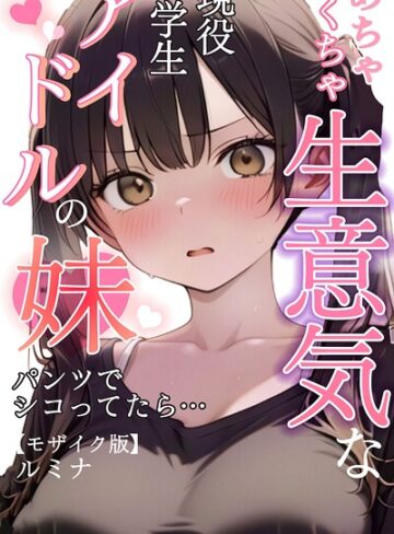 【無料で読める】めちゃくちゃ生意気な現役学生アイドルの妹パンツでシコってたら…【モザイク版】｜ルミナ