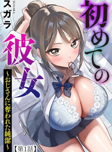 【無料で読める】初めての彼女 〜おじさんに奪われた純潔〜（単話）｜スガラ