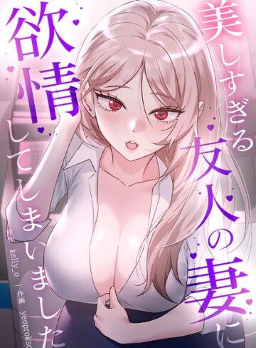 【無料で読める】美しすぎる友人の妻に欲情してしまいました【完全版】｜kelly_o