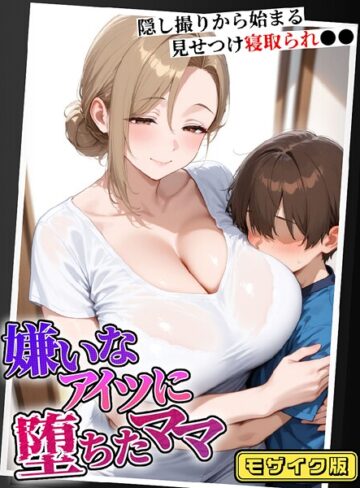 【無料で読める】嫌いなアイツに堕ちたママ 隠し撮りから始まる見せつけ寝取られ●● モザイク版｜むち妻。