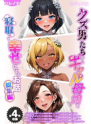 【無料で読める】【全4作収録】クズ男たちからギャル母娘を寝取って幸せにするお話 総集編 モザイク版｜ハレノヒ