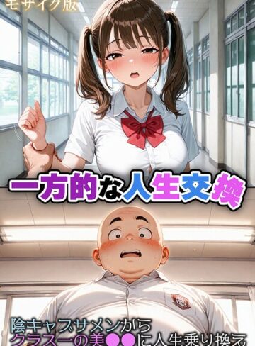 【無料で読める】一方的な人生交換〜陰キャブサメンから クラス一の美●●に人生乗り換え〜 モザイク版｜性転の空