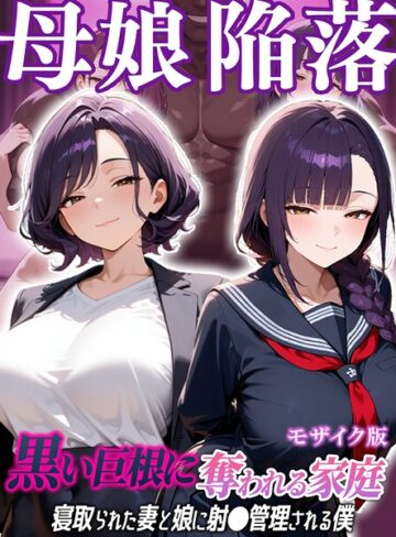 【無料で読める】母娘陥落〜黒い巨根に奪われる家庭、寝取られた妻と娘に射●管理される僕〜 モザイク版｜むち妻。
