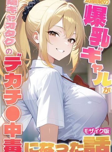 【無料で読める】幼馴染の爆乳ギャルが陰キャオタクのデカチ●中毒になった話 モザイク版｜かのん絵師