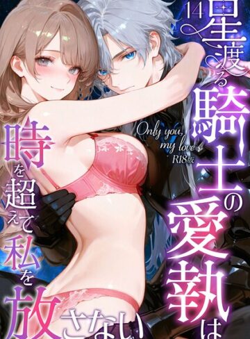 【無料で読める】Only you， my love 〜星渡る騎士の愛執は時を超えて私を放さない〜 R18版（単話）｜花織ひなた