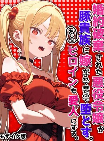 【無料で読める】婚約破棄された悪役令嬢が豚貴族に嫁がされて来たので堕とす。あとヒロインも愛人にする。 モザイク版｜ポンチエ