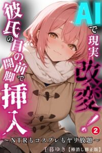 【無料で読める】AIで現実改変！彼氏の目の前で開脚挿入〜NTRもコスプレもヤリ放題〜（単話）【棒消し修正版】（単話）｜千暮ゆき