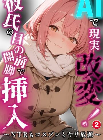 【無料で読める】AIで現実改変！彼氏の目の前で開脚挿入〜NTRもコスプレもヤリ放題〜（単話）【棒消し修正版】（単話）｜千暮ゆき