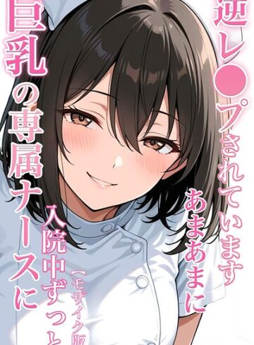 【無料で読める】巨乳の専属ナースに入院中ずっとあまあまに逆レ●プされています【モザイク版】｜ちじょりーの