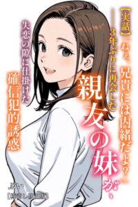 【無料で読める】【実話】「ねぇ、兄貴には内緒だよ？」――3年ぶりに再会した親友の妹が、失恋の隙に仕掛けた確信犯的誘惑【棒消し修正版】（単話）｜ぶい