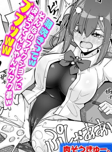 【無料で読める】潮吹きってwそんなのフィクションに決まってんじゃんオタク君wププッww（単話）｜肉そうきゅー。