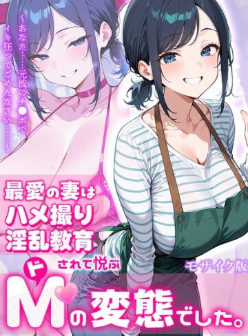 【無料で読める】最愛の妻はハメ撮り淫乱教育されて悦ぶドMの変態でした。〜あなた……元彼のチ●ポでイキ狂ってごめんなさい……〜 モザイク版｜むち妻。