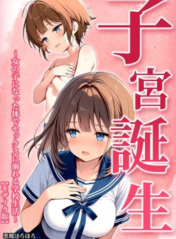 【無料で読める】子宮誕生〜女の子になった体でセックスに溺れる学校生活〜【モザイク版】｜悪魔ほろほろ
