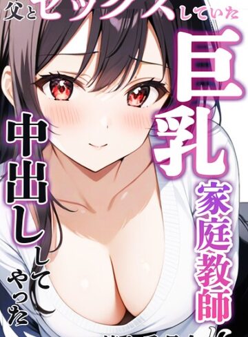 【無料で読める】父とセックスしていた巨乳家庭教師に中出ししてやった【モザイク版】｜憧れ委員会