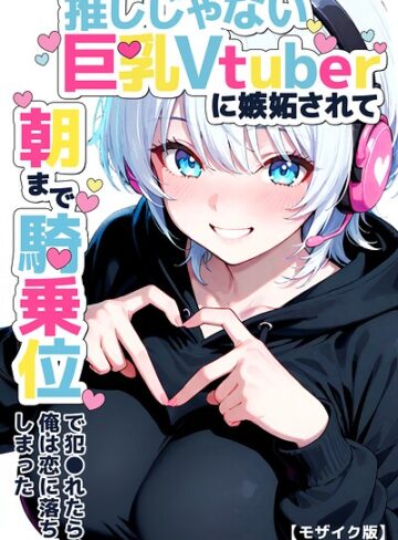 【無料で読める】推しじゃない巨乳Vtuberに嫉妬されて朝まで騎乗位で犯●れたら、俺は恋に落ちてしまった【モザイク版】｜つきつき工房