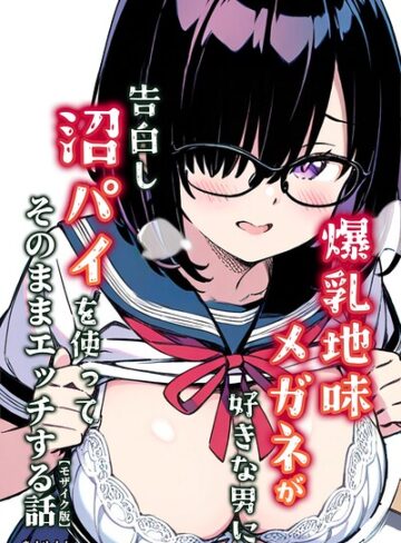 【無料で読める】爆乳地味メガネが好きな男に沼パイを使って告白しそのままエッチする話【モザイク版】｜あくめくん