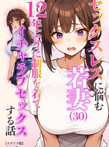 【無料で読める】セックスレスに悩む若妻（30）12年ぶりに制服を着てイチャラブセックスする話【モザイク版】｜あくめくん