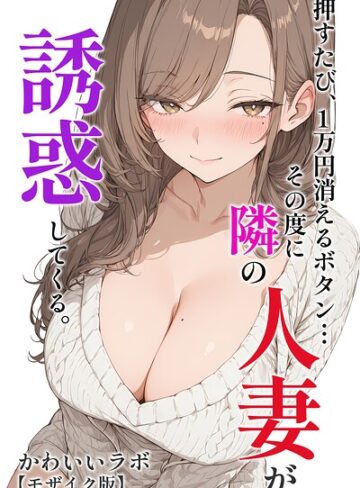 【無料で読める】押すたび、1万円消えるボタン…その度に隣の人妻が誘惑してくる。【モザイク版】｜かわいいラボ