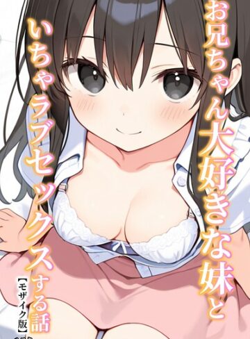 【無料で読める】お兄ちゃん大好きな妹といちゃラブセックスする話【モザイク版】｜ルスタ