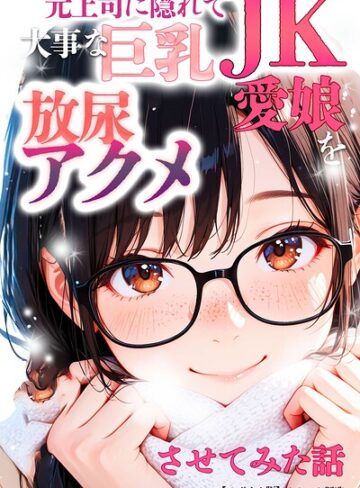 【無料で読める】元上司に隠れて大事な巨乳JK愛娘を放尿アクメさせてみた話【モザイク版】｜オナット製造
