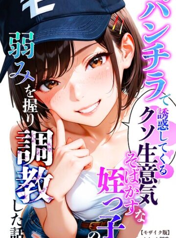 【無料で読める】パンチラで誘惑してくるクソ生意気なそばかす姪っ子の弱みを握り調教した話【モザイク版】｜オナット製造