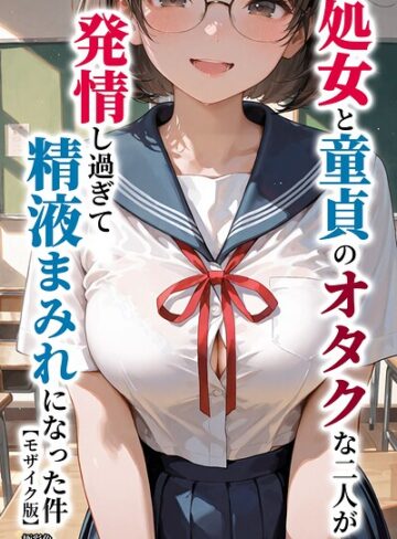 【無料で読める】処女と童貞のオタクな二人が発情し過ぎて精液まみれになった件【モザイク版】｜極彩色