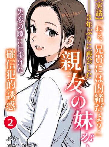 【無料で読める】【実話】「ねぇ、兄貴には内緒だよ？」――3年ぶりに再会した親友の妹が、失恋の隙に仕掛けた確信犯的誘惑（単話）【棒消し修正版】（単話）｜ぶい