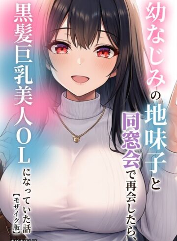 【無料で読める】幼なじみの地味子と同窓会で再会したら、黒髪巨乳美人OLになっていた話【モザイク版】｜ぬぽぬぽらぼ