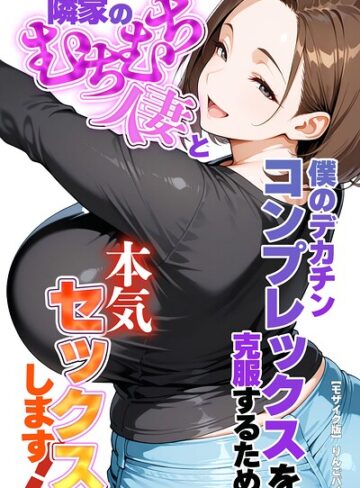 【無料で読める】僕のデカチンコンプレックスを克服するため隣家のむちむち人妻と本気セックスします！【モザイク版】｜りんごパイ