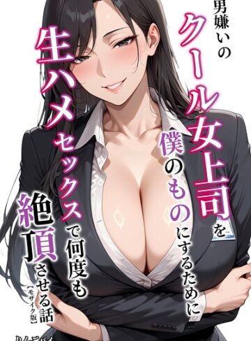 【無料で読める】男嫌いのクール女上司を僕のものにするために生ハメセックスで何度も絶頂させる話【モザイク版】｜りんごパイ