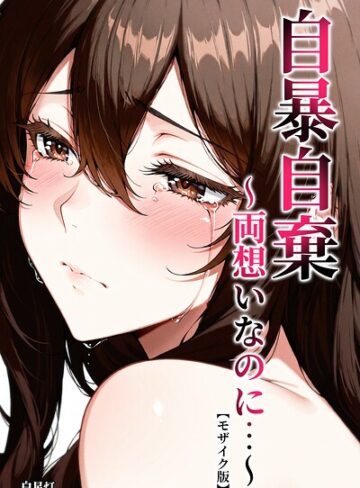 【無料で読める】自暴自棄〜両想いなのに…〜【モザイク版】｜白星灯