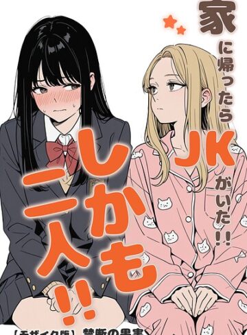 【無料で読める】家に帰ったらJKがいた！！しかも二人！！【モザイク版】｜禁断の果実