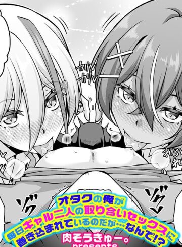 【無料で読める】オタクの俺が毎日ギャル二人の取り合いセックスに巻き込まれているのだが…なんで！？（単話）｜肉そうきゅー。