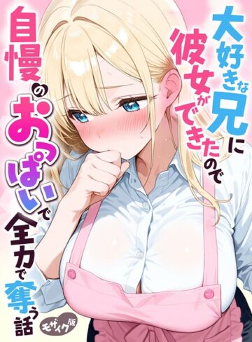 【無料で読める】大好きな兄に彼女ができたので自慢のおっぱいで全力で奪う話 モザイク版｜水彩みなも