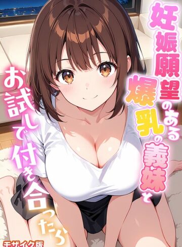 【無料で読める】妊娠願望のある爆乳の義妹とお試しで付き合ったら モザイク版｜StudioSR