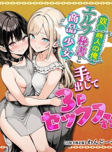 【無料で読める】奴〇商人の俺、エルフ秘書と商品の少女に手を出して3Pセックスする【白抜き修正版】｜わんどーる