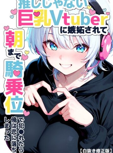 【無料で読める】推しじゃない巨乳Vtuberに嫉妬されて朝まで騎乗位で犯●れたら、俺は恋に落ちてしまった【白抜き修正版】｜つきつき工房